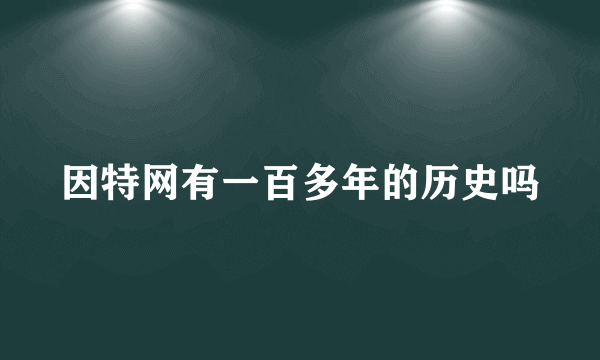 因特网有一百多年的历史吗