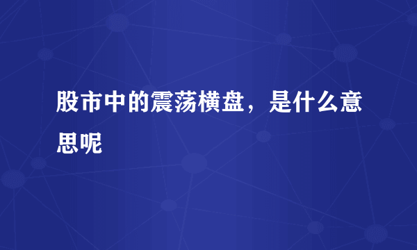 股市中的震荡横盘，是什么意思呢