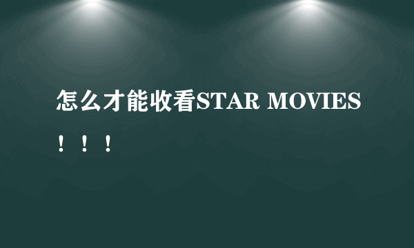 怎么才能收看STAR MOVIES！！！