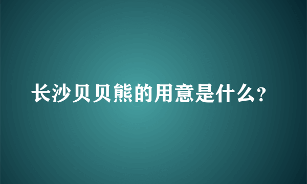 长沙贝贝熊的用意是什么？