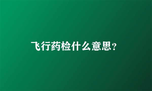 飞行药检什么意思？