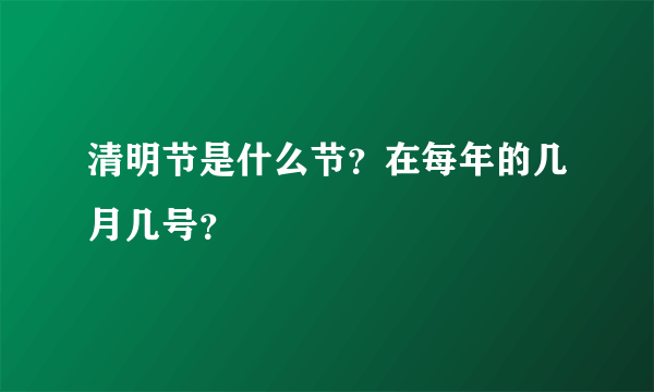 清明节是什么节？在每年的几月几号？