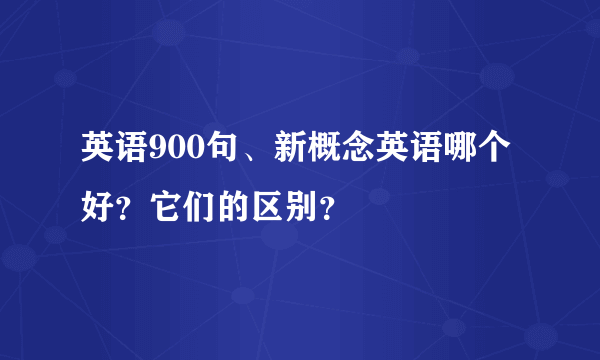 英语900句、新概念英语哪个好？它们的区别？