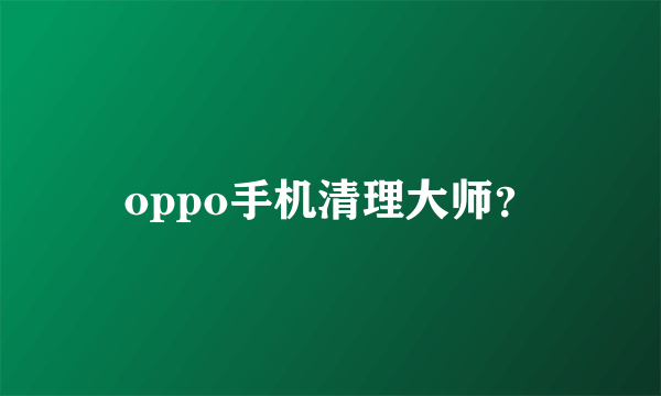 oppo手机清理大师？