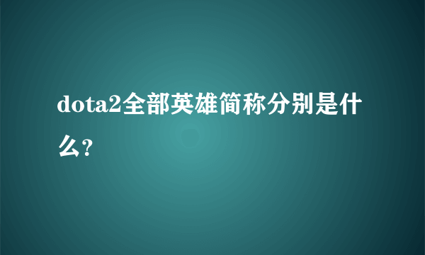 dota2全部英雄简称分别是什么？