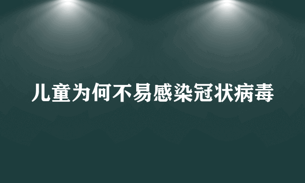 儿童为何不易感染冠状病毒