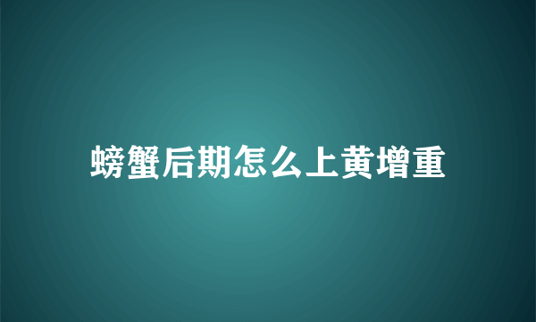 螃蟹后期怎么上黄增重