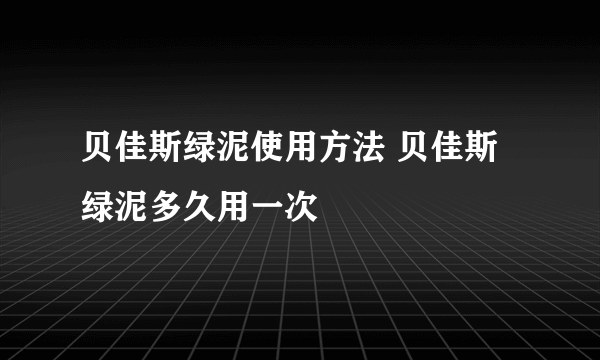 贝佳斯绿泥使用方法 贝佳斯绿泥多久用一次