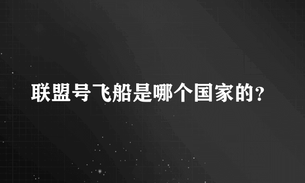 联盟号飞船是哪个国家的？