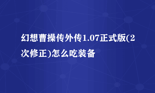 幻想曹操传外传1.07正式版(2次修正)怎么吃装备