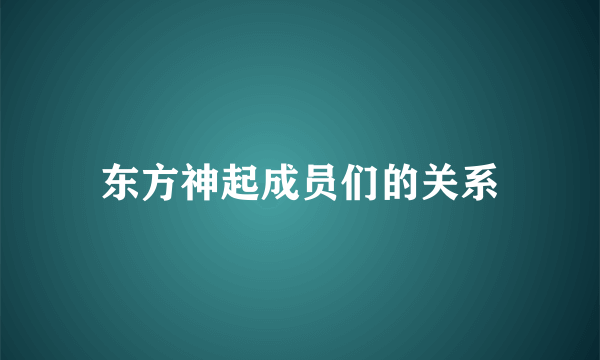 东方神起成员们的关系