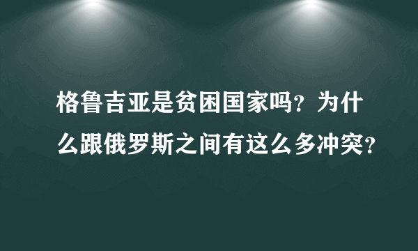 格鲁吉亚是贫困国家吗？为什么跟俄罗斯之间有这么多冲突？