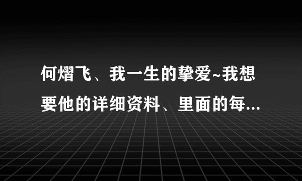 何熠飞、我一生的挚爱~我想要他的详细资料、里面的每一个人都可以说一下，尽量说顺便、说说枫飞王道的秘密