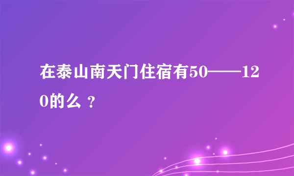 在泰山南天门住宿有50——120的么 ？