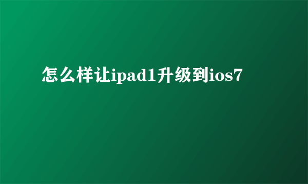 怎么样让ipad1升级到ios7