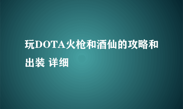 玩DOTA火枪和酒仙的攻略和出装 详细