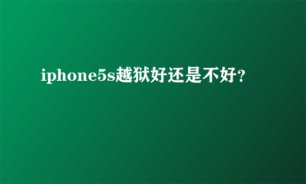 iphone5s越狱好还是不好？