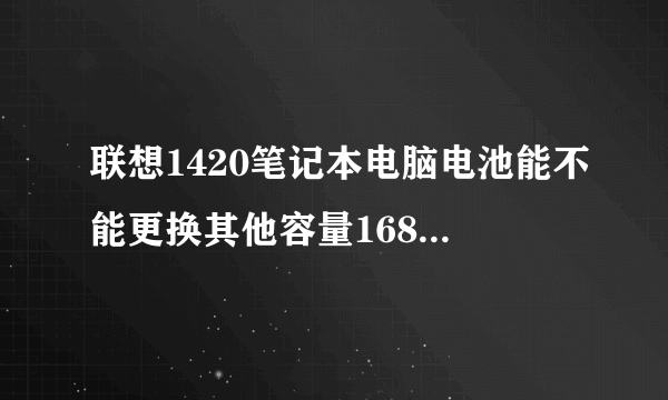 联想1420笔记本电脑电池能不能更换其他容量16850电池?