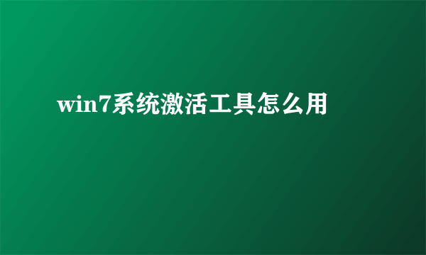 win7系统激活工具怎么用