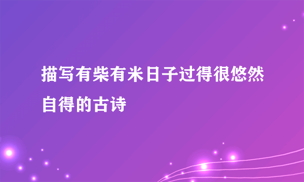 描写有柴有米日子过得很悠然自得的古诗