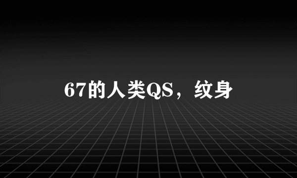 67的人类QS，纹身