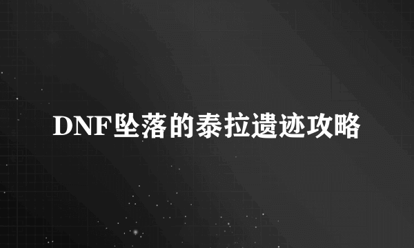 DNF坠落的泰拉遗迹攻略