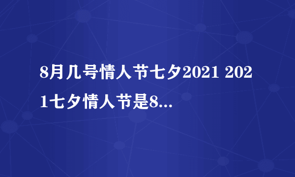 8月几号情人节七夕2021 2021七夕情人节是8月14日吗