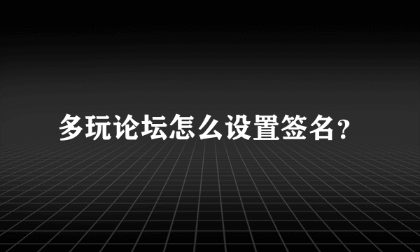 多玩论坛怎么设置签名？