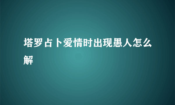 塔罗占卜爱情时出现愚人怎么解