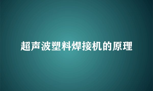 超声波塑料焊接机的原理