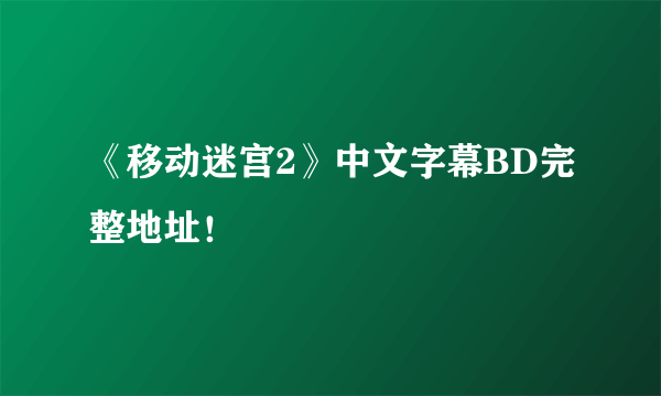 《移动迷宫2》中文字幕BD完整地址！