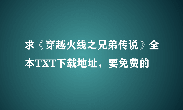 求《穿越火线之兄弟传说》全本TXT下载地址，要免费的