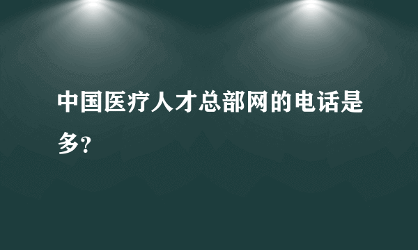 中国医疗人才总部网的电话是多？