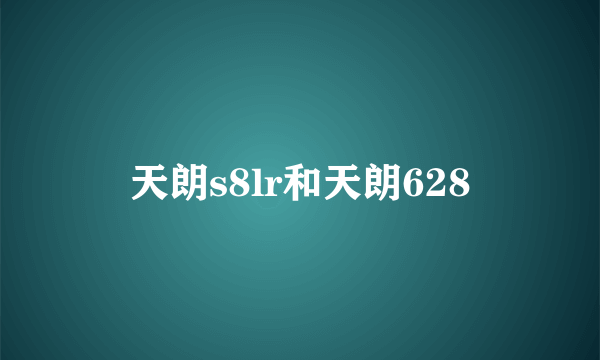 天朗s8lr和天朗628