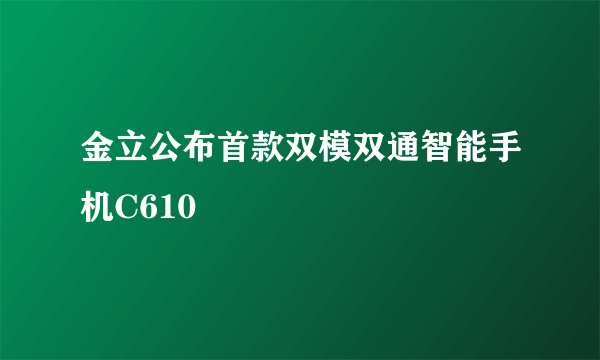 金立公布首款双模双通智能手机C610