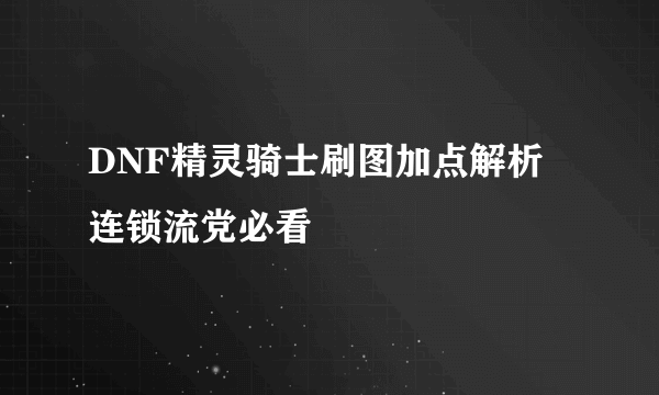 DNF精灵骑士刷图加点解析 连锁流党必看