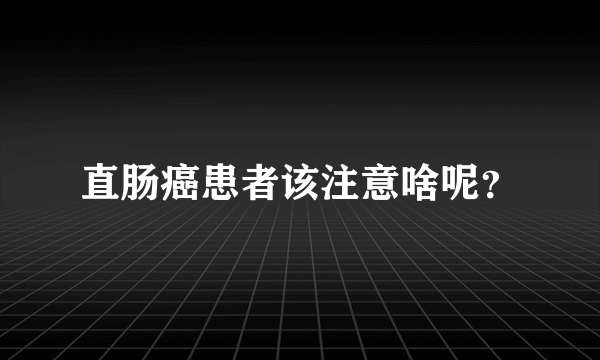 直肠癌患者该注意啥呢？