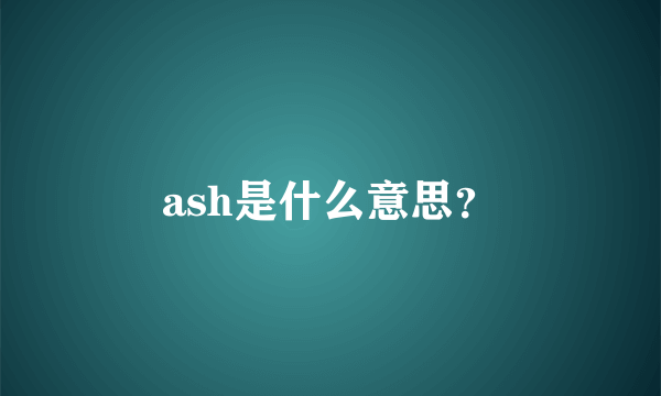 ash是什么意思？