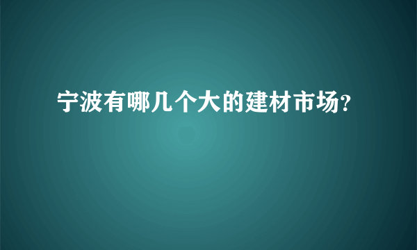 宁波有哪几个大的建材市场？