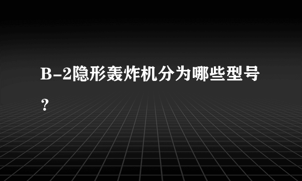 B-2隐形轰炸机分为哪些型号？