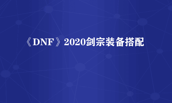 《DNF》2020剑宗装备搭配