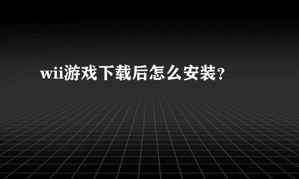 wii游戏下载后怎么安装？