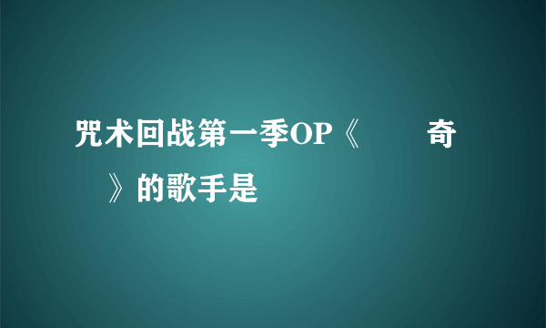 咒术回战第一季OP《廻廻奇譚》的歌手是