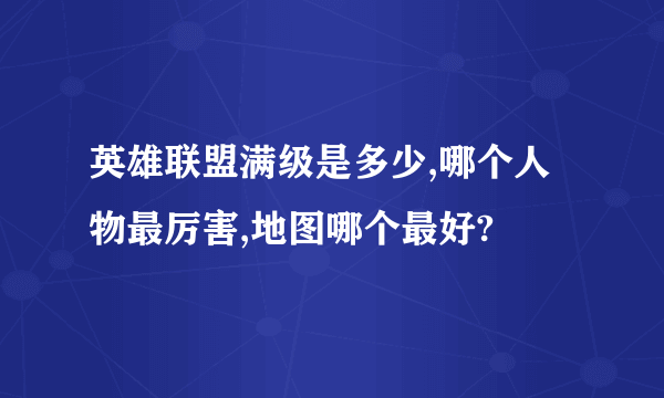 英雄联盟满级是多少,哪个人物最厉害,地图哪个最好?