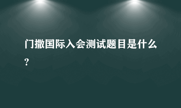 门撒国际入会测试题目是什么?