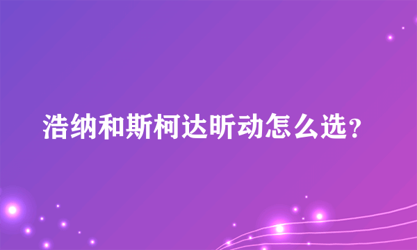 浩纳和斯柯达昕动怎么选？