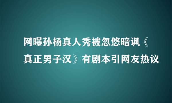 网曝孙杨真人秀被忽悠暗讽《真正男子汉》有剧本引网友热议