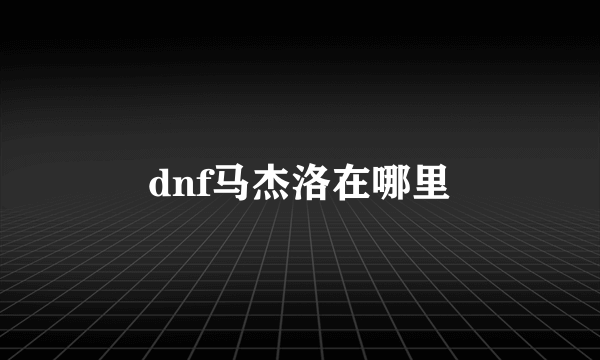 dnf马杰洛在哪里