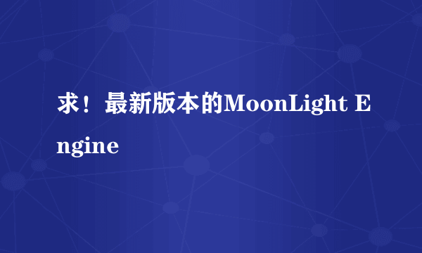 求！最新版本的MoonLight Engine