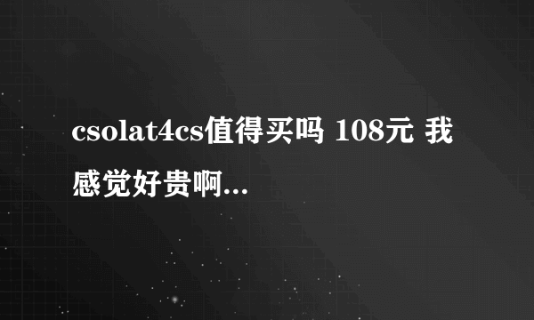 csolat4cs值得买吗 108元 我感觉好贵啊 有人买吗